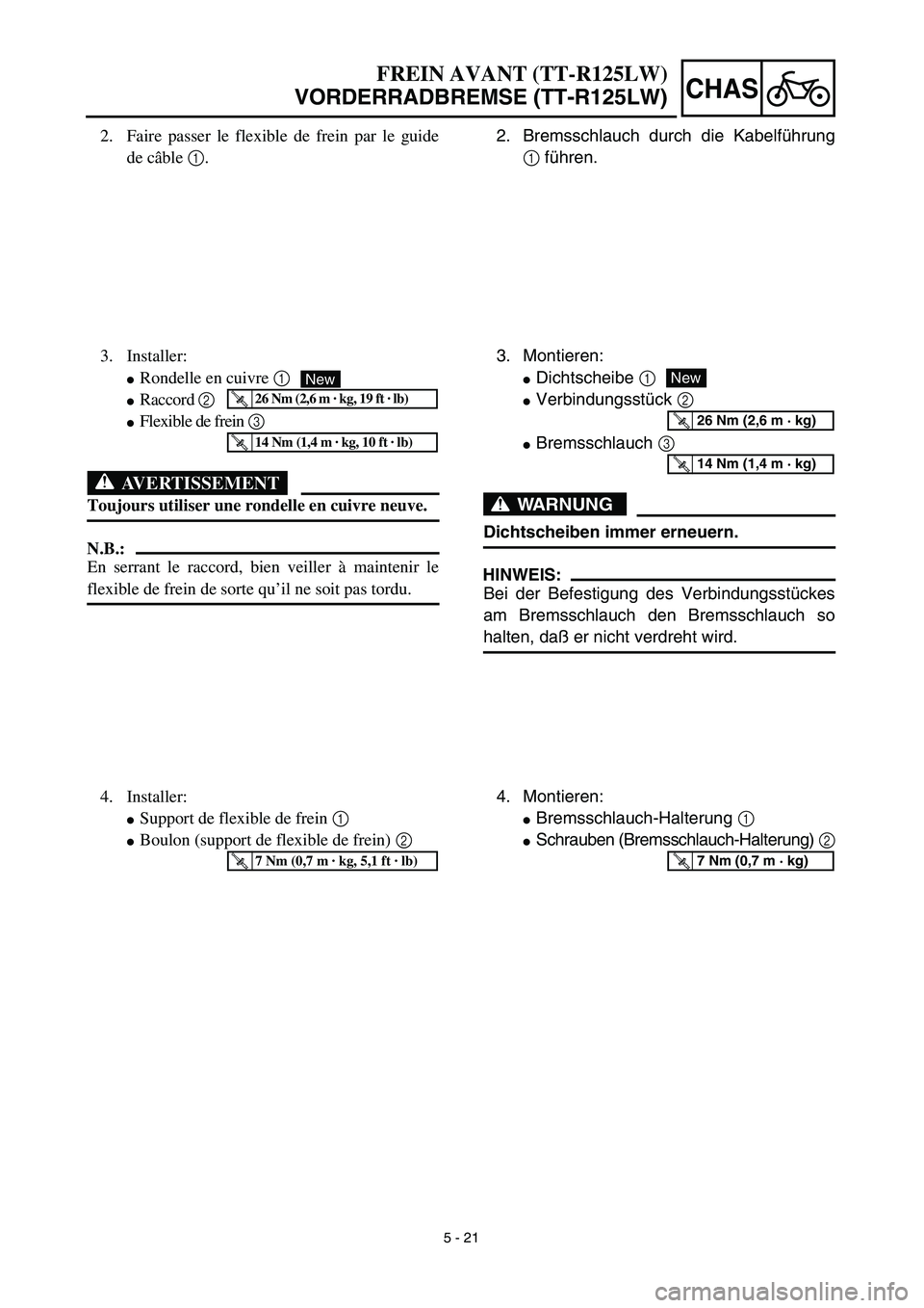 YAMAHA TTR125 2003  Notices Demploi (in French) 5 - 21
CHAS
2. Bremsschlauch durch die Kabelführung
1 führen.
3. Montieren:
Dichtscheibe 1
Verbindungsstück 2
Bremsschlauch 3
WARNUNG
Dichtscheiben immer erneuern.
HINWEIS:
Bei der Befestigung d