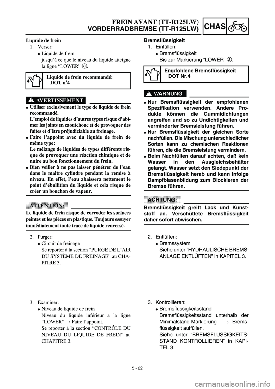YAMAHA TTR125 2003  Notices Demploi (in French) 5 - 22
CHAS
Bremsflüssigkeit
1. Einfüllen:
Bremsflüssigkeit
Bis zur Markierung “LOWER” a.
WARNUNG
Nur Bremsflüssigkeit der empfohlenen
Spezifikation verwenden. Andere Pro-
dukte können die 