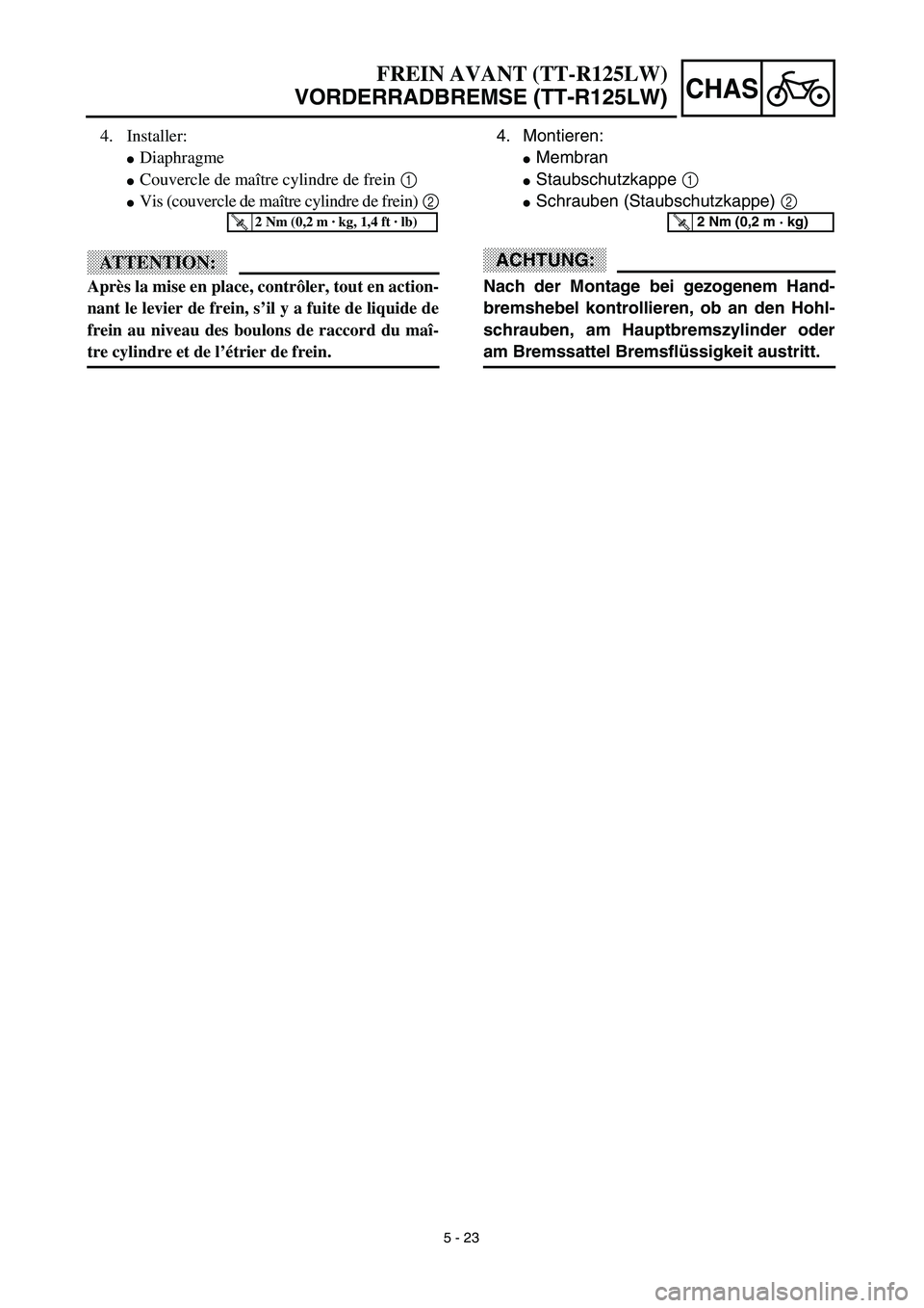YAMAHA TTR125 2003  Notices Demploi (in French) 5 - 23
CHAS
4. Montieren:
Membran
Staubschutzkappe 1
Schrauben (Staubschutzkappe) 2
ACHTUNG:
Nach der Montage bei gezogenem Hand-
bremshebel kontrollieren, ob an den Hohl-
schrauben, am Hauptbremsz