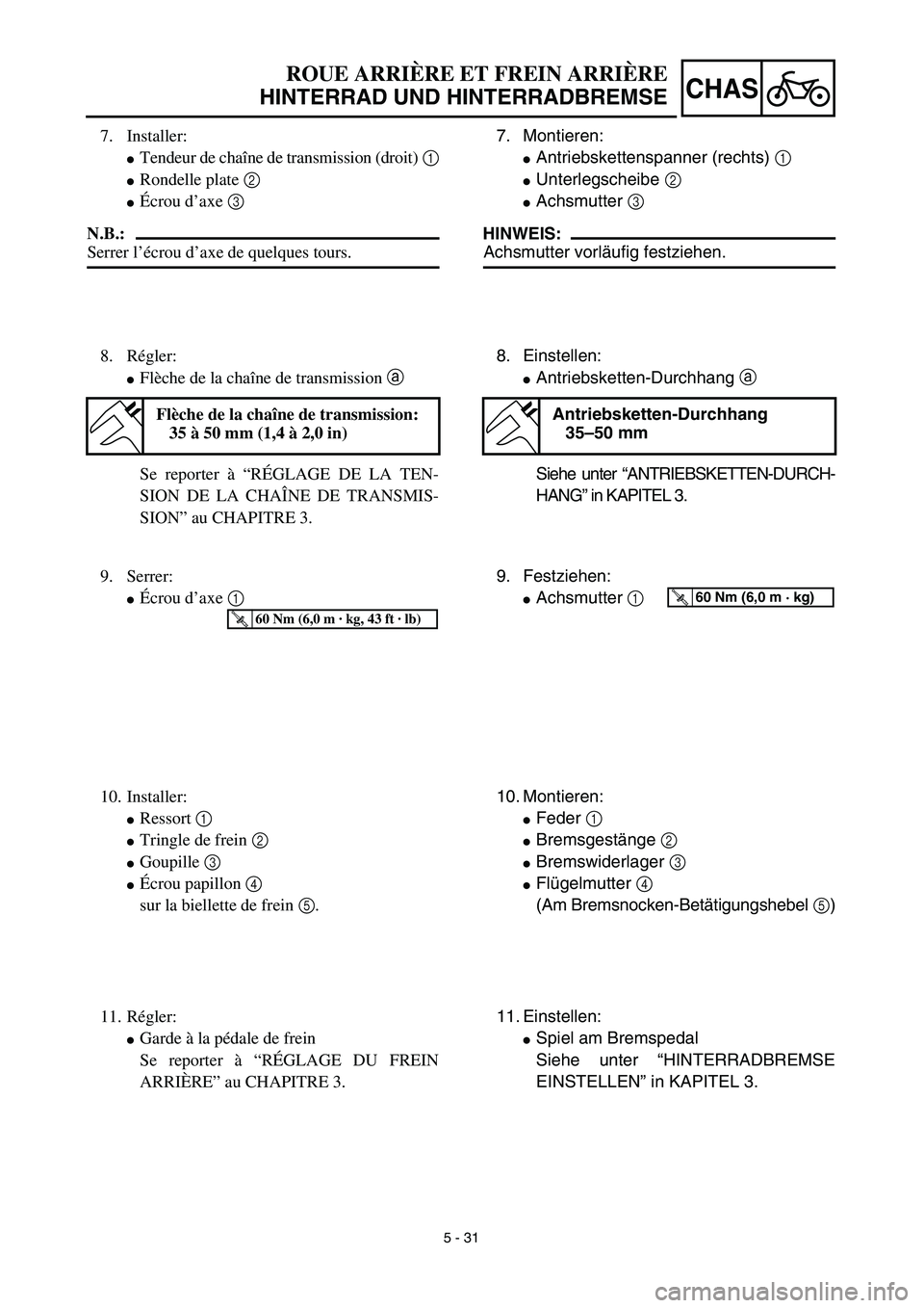 YAMAHA TTR125 2003  Notices Demploi (in French)  
5 - 31
CHAS
 
7. Montieren: 
 
Antriebskettenspanner (rechts)   
1  
  
 
Unterlegscheibe   
2  
  
 
Achsmutter   
3  
 
HINWEIS:
 
Achsmutter vorläufig festziehen.
8. Einstellen: 
 
Antriebsk
