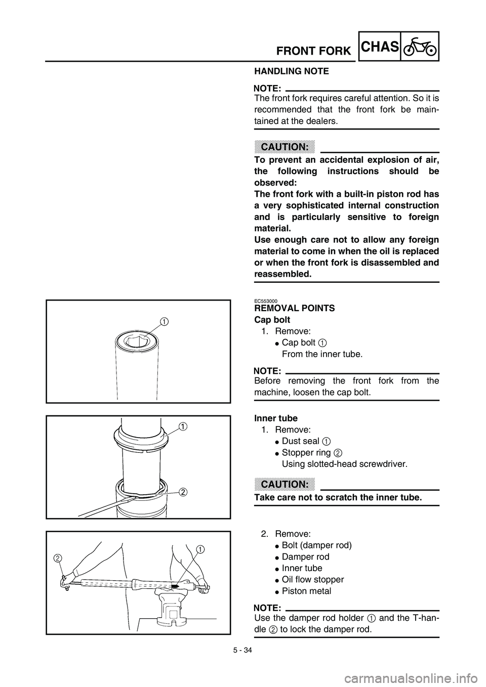 YAMAHA TTR125 2003  Notices Demploi (in French) 5 - 34
CHASFRONT FORK
HANDLING NOTE
NOTE:
The front fork requires careful attention. So it is
recommended that the front fork be main-
tained at the dealers.
CAUTION:
To prevent an accidental explosio
