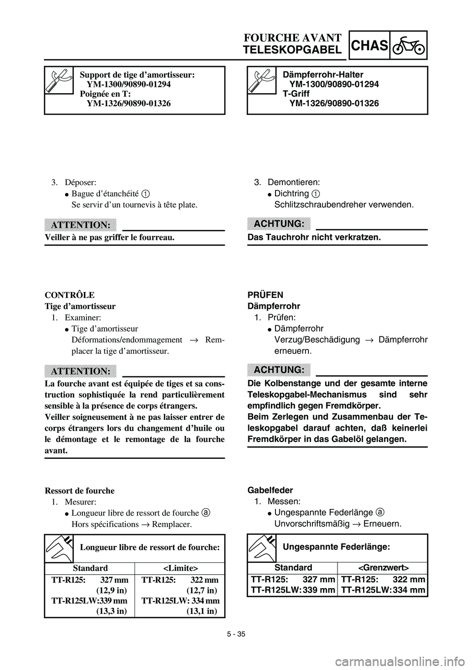 YAMAHA TTR125 2003  Notices Demploi (in French) 5 - 35
CHAS
Dämpferrohr-Halter
YM-1300/90890-01294
T-Griff
YM-1326/90890-01326
3. Demontieren:
Dichtring 1 
Schlitzschraubendreher verwenden.
ACHTUNG:
Das Tauchrohr nicht verkratzen.
PRÜFEN
Dämpfe
