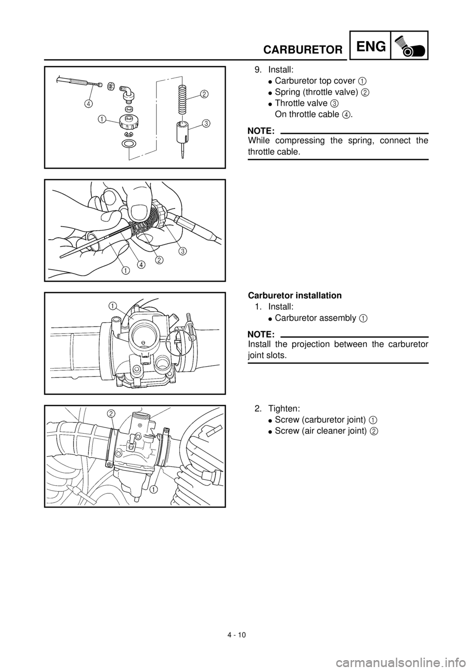 YAMAHA TTR125 2000  Notices Demploi (in French) 4 - 10
ENGCARBURETOR
9. Install:
lCarburetor top cover 1 
lSpring (throttle valve) 2 
lThrottle valve 3 
On throttle cable 4. 
NOTE:
While compressing the spring, connect the
throttle cable. 
Carburet