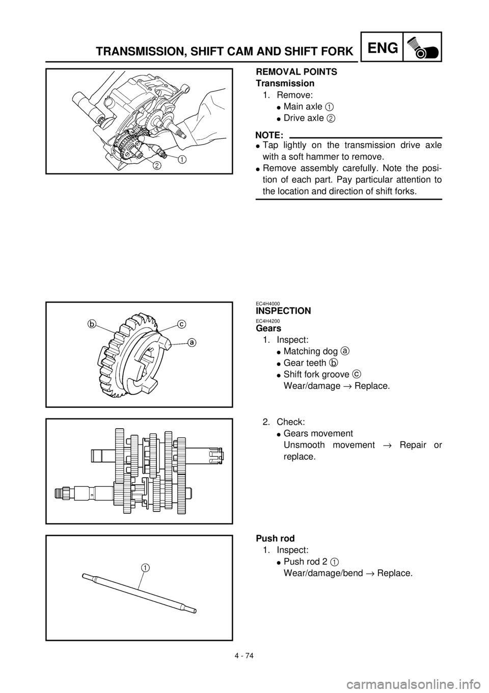 YAMAHA TTR125 2000  Notices Demploi (in French) 4 - 74
ENGTRANSMISSION, SHIFT CAM AND SHIFT FORK
REMOVAL POINTS
Transmission
1. Remove:
lMain axle 1 
lDrive axle 2 
NOTE:
lTap lightly on the transmission drive axle
with a soft hammer to remove.
lRe