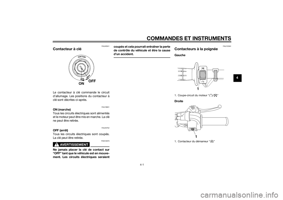 YAMAHA TTR50 2015  Notices Demploi (in French) COMMANDES ET INSTRUMENTS
4-1
4
FAU40341
Contacteur à cléLe contacteur à clé commande le circuit
d’allumage. Les positions du contacteur à
clé sont décrites ci-après.
FAU10631
ON (marche)
Tou