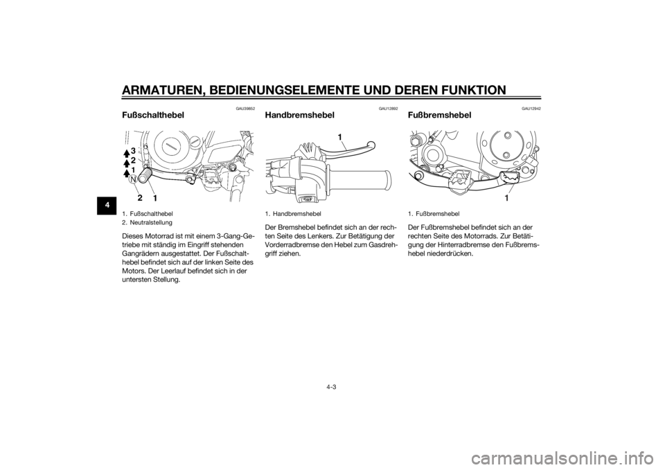 YAMAHA TTR50 2014  Betriebsanleitungen (in German) ARMATUREN, BEDIENUNGSELEMENTE UND DEREN FUNKTION
4-3
4
GAU39852
FußschalthebelDieses Motorrad ist mit einem 3-Gang-Ge-
triebe mit ständig im Eingriff stehenden 
Gangrädern ausgestattet. Der Fußsch