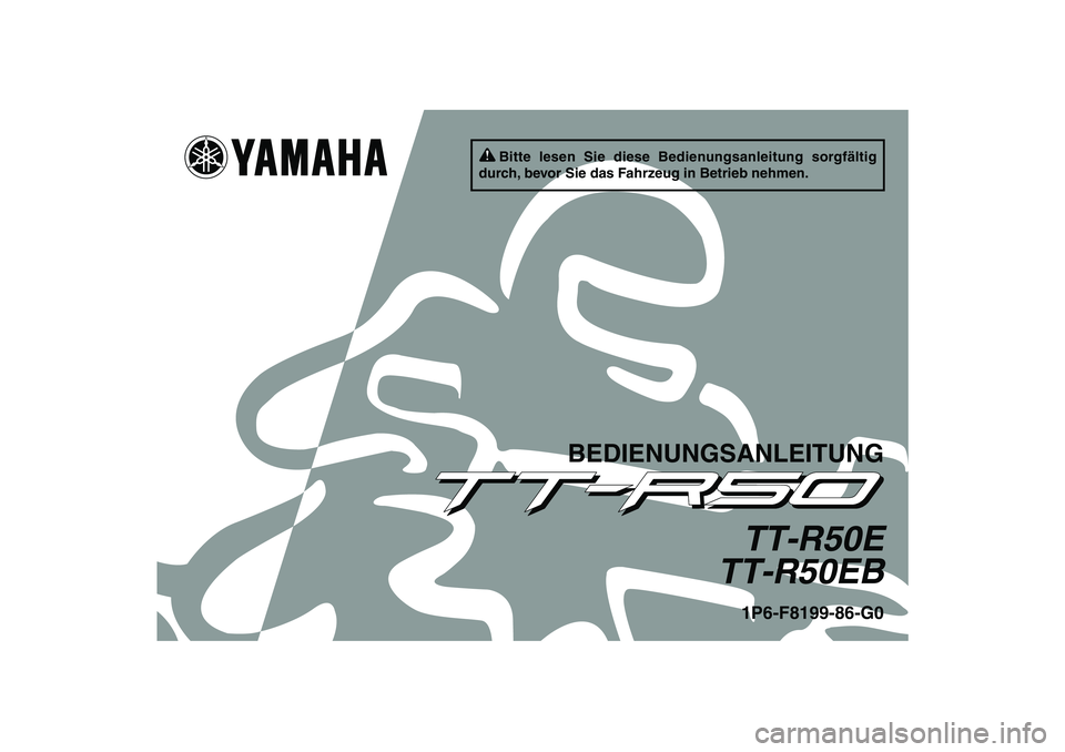 YAMAHA TTR50 2012  Betriebsanleitungen (in German) Bitte lesen Sie diese Bedienungsanleitung sorgfältig 
durch, bevor Sie das Fahrzeug in Betrieb nehmen.
BEDIENUNGSANLEITUNG
TT-R50E
TT-R50EB1P6-F8199-86-G0
U1P686G0.book  Page 1  Thursday, April 14, 2