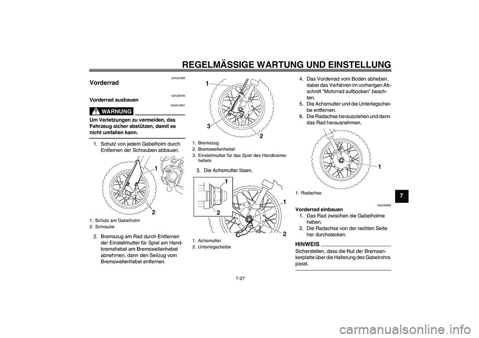 YAMAHA TTR50 2012 Betriebsanleitungen (in German) REGELMÄSSIGE WARTUNG UND EINSTELLUNG
7-27
7
GAU24360
Vorderrad
GAU39793
Vorderrad ausbauen
WARNUNG
GWA10821
Um Verletzungen zu vermeiden, das
Fahrzeug sicher abstützen, damit es
nicht umfallen ka YAMAHA TTR50 2012 Betriebsanleitungen (in German) REGELMÄSSIGE WARTUNG UND EINSTELLUNG
7-27
7
GAU24360
Vorderrad
GAU39793
Vorderrad ausbauen
WARNUNG
GWA10821
Um Verletzungen zu vermeiden, das
Fahrzeug sicher abstützen, damit es
nicht umfallen ka