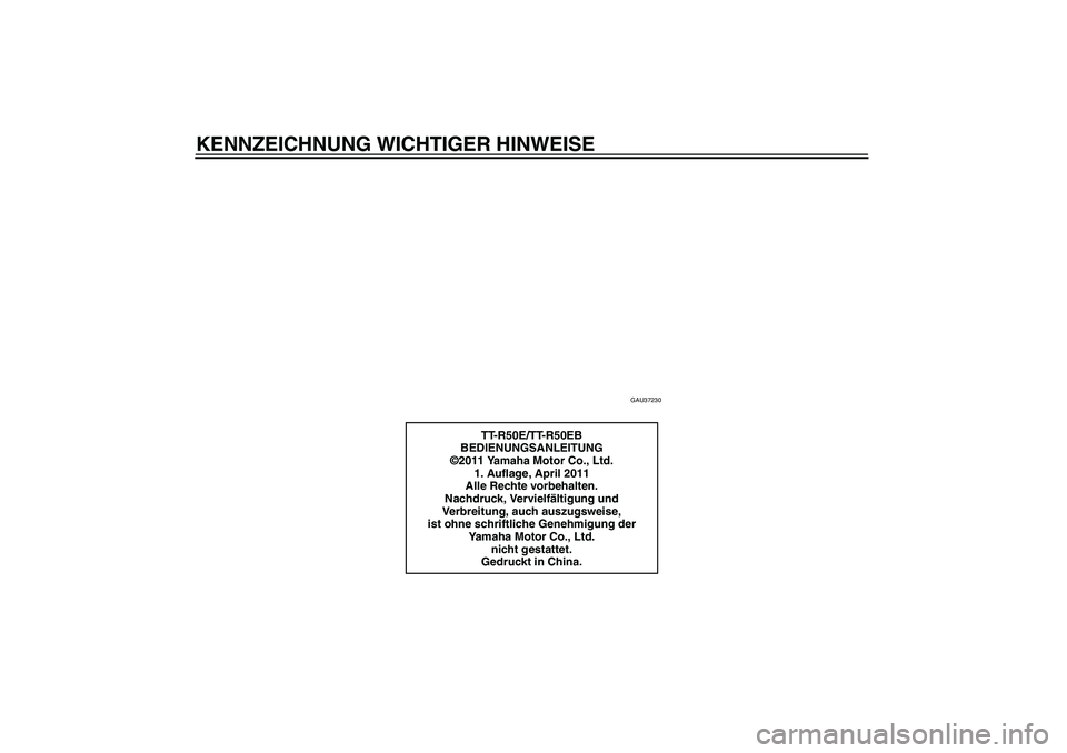 YAMAHA TTR50 2012  Betriebsanleitungen (in German) KENNZEICHNUNG WICHTIGER HINWEISE
GAU37230
TT-R50E/TT-R50EB
BEDIENUNGSANLEITUNG
©2011 Yamaha Motor Co., Ltd.
1. Auflage, April 2011
Alle Rechte vorbehalten.
Nachdruck, Vervielfältigung und 
Verbreitu