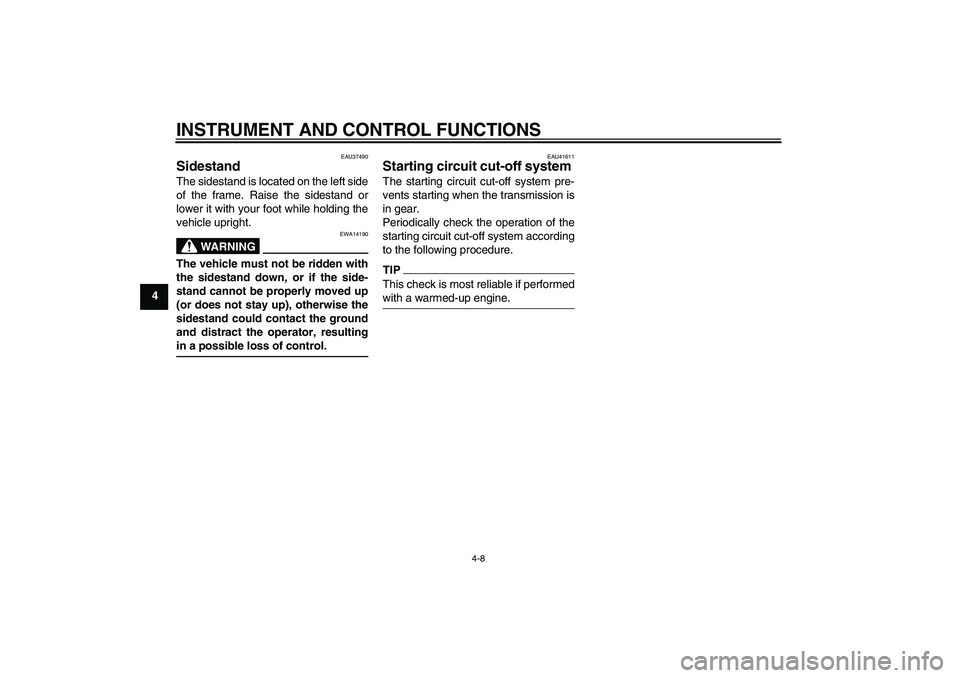 YAMAHA TTR50 2011  Owners Manual INSTRUMENT AND CONTROL FUNCTIONS
4-8
4
EAU37490
Sidestand The sidestand is located on the left side
of the frame. Raise the sidestand or
lower it with your foot while holding the
vehicle upright.
WARN