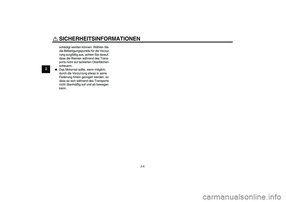 YAMAHA TTR50 2011  Betriebsanleitungen (in German) SICHERHEITSINFORMATIONEN
2-5
2
schädigt werden können. Wählen Sie 
die Befestigungspunkte für die Verzur-
rung sorgfältig aus, achten Sie darauf, 
dass die Riemen während des Trans-
ports nicht 