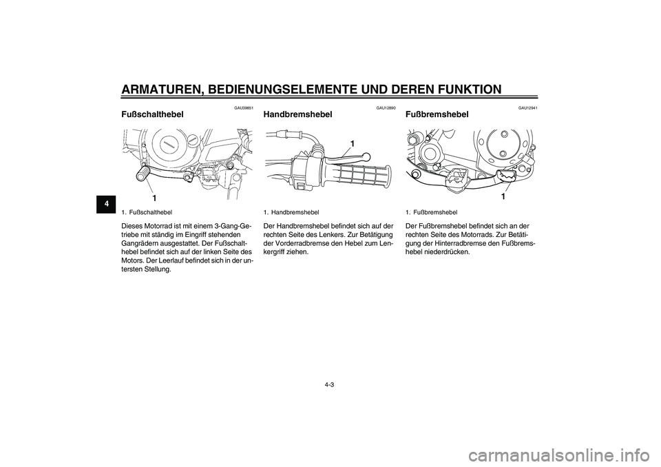 YAMAHA TTR50 2011  Betriebsanleitungen (in German) ARMATUREN, BEDIENUNGSELEMENTE UND DEREN FUNKTION
4-3
4
GAU39851
Fußschalthebel Dieses Motorrad ist mit einem 3-Gang-Ge-
triebe mit ständig im Eingriff stehenden 
Gangrädern ausgestattet. Der Fußsc