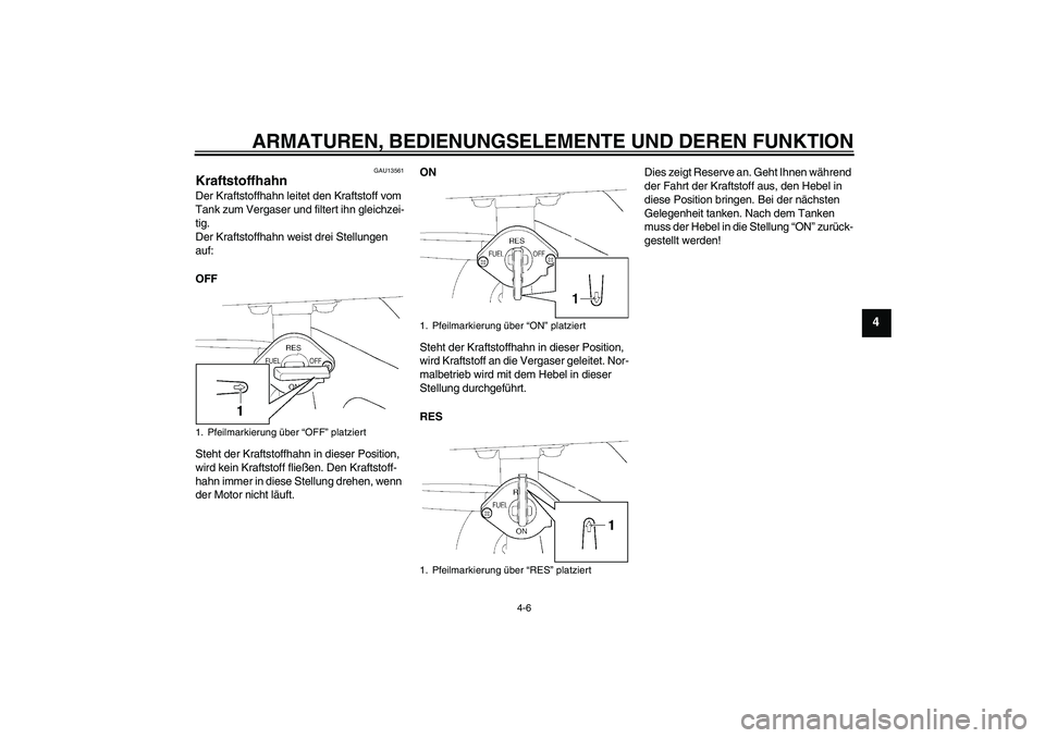 YAMAHA TTR50 2011  Betriebsanleitungen (in German) ARMATUREN, BEDIENUNGSELEMENTE UND DEREN FUNKTION
4-6
4
GAU13561
Kraftstoffhahn Der Kraftstoffhahn leitet den Kraftstoff vom 
Tank zum Vergaser und filtert ihn gleichzei-
tig.
Der Kraftstoffhahn weist 