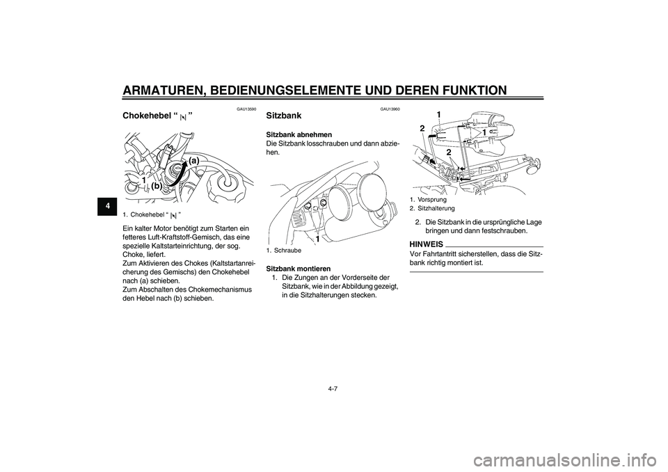 YAMAHA TTR50 2011  Betriebsanleitungen (in German) ARMATUREN, BEDIENUNGSELEMENTE UND DEREN FUNKTION
4-7
4
GAU13590
Chokehebel“” Ein kalter Motor benötigt zum Starten ein 
fetteres Luft-Kraftstoff-Gemisch, das eine 
spezielle Kaltstarteinrichtung,