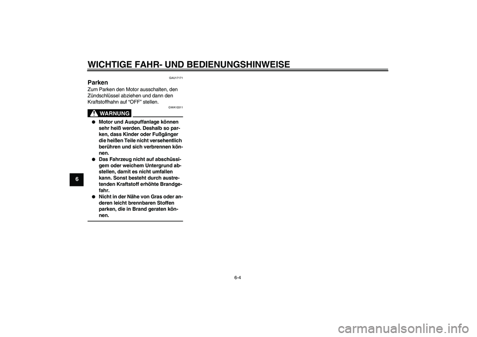 YAMAHA TTR50 2011  Betriebsanleitungen (in German) WICHTIGE FAHR- UND BEDIENUNGSHINWEISE
6-4
6
GAU17171
Parken Zum Parken den Motor ausschalten, den 
Zündschlüssel abziehen und dann den 
Kraftstoffhahn auf “OFF” stellen.
WARNUNG
GWA10311

Motor