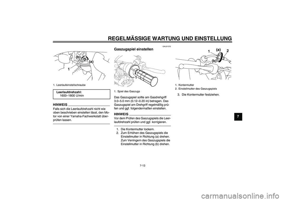 YAMAHA TTR50 2011  Betriebsanleitungen (in German) REGELMÄSSIGE WARTUNG UND EINSTELLUNG
7-13
7
HINWEISFalls sich die Leerlaufdrehzahl nicht wie 
oben beschrieben einstellen lässt, den Mo-
tor von einer Yamaha-Fachwerkstatt über-
prüfen lassen.
GAU