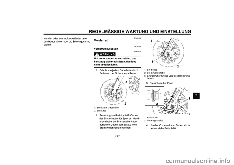 YAMAHA TTR50 2011  Betriebsanleitungen (in German) REGELMÄSSIGE WARTUNG UND EINSTELLUNG
7-27
7
wenden oder zwei Aufbockständer unter 
den Hauptrahmen oder die Schwingenarme 
stellen.
GAU24360
Vorderrad 
GAU39792
Vorderrad ausbauen
WARNUNG
GWA10821
U