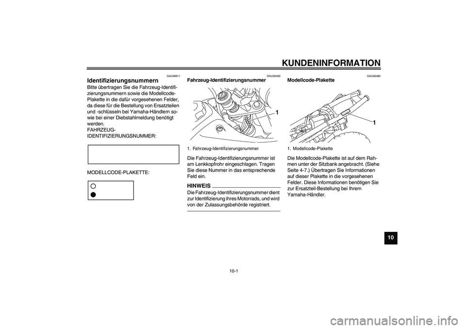 YAMAHA TTR50 2011  Betriebsanleitungen (in German) KUNDENINFORMATION
10-1
10
GAU48611
Identifizierungsnummern Bitte übertragen Sie die Fahrzeug-Identifi-
zierungsnummern sowie die Modellcode-
Plakette in die dafür vorgesehenen Felder, 
da diese für