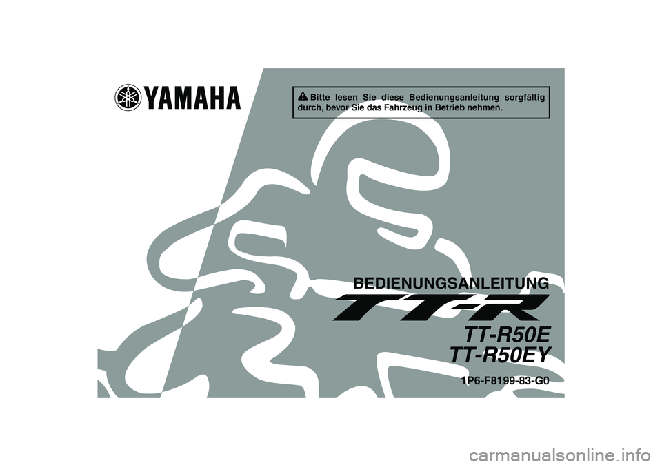 YAMAHA TTR50 2009  Betriebsanleitungen (in German) Bitte lesen Sie diese Bedienungsanleitung sorgfältig 
durch, bevor Sie das Fahrzeug in Betrieb nehmen.
BEDIENUNGSANLEITUNG
TT-R50E
TT-R50EY1P6-F8199-83-G0
U1P683G0.book  Page 1  Tuesday, April 29, 20