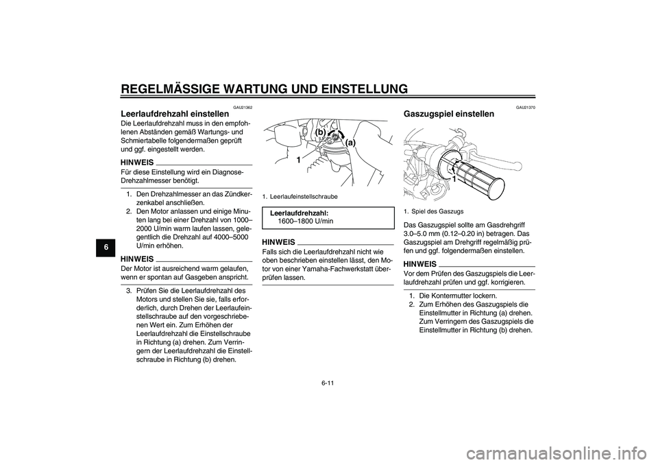 YAMAHA TTR50 2009  Betriebsanleitungen (in German) REGELMÄSSIGE WARTUNG UND EINSTELLUNG
6-11
6
GAU21362
Leerlaufdrehzahl einstellen Die Leerlaufdrehzahl muss in den empfoh-
lenen Abständen gemäß Wartungs- und 
Schmiertabelle folgendermaßen geprü