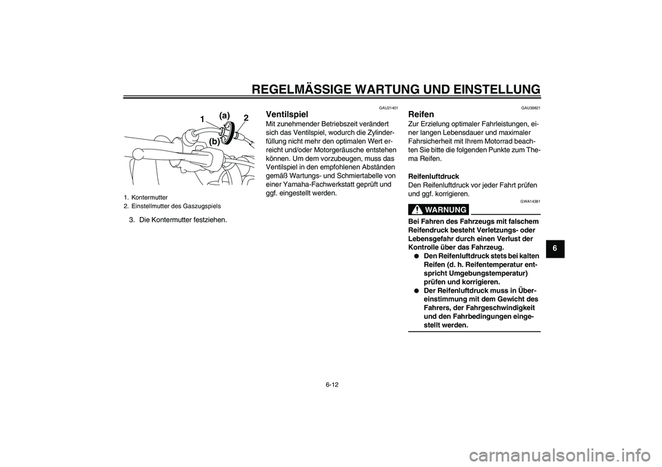 YAMAHA TTR50 2009  Betriebsanleitungen (in German) REGELMÄSSIGE WARTUNG UND EINSTELLUNG
6-12
6
3. Die Kontermutter festziehen.
GAU21401
Ventilspiel Mit zunehmender Betriebszeit verändert 
sich das Ventilspiel, wodurch die Zylinder-
füllung nicht me