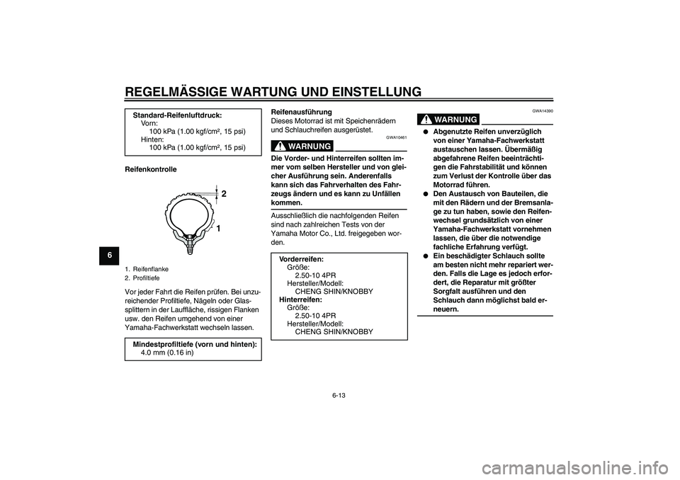 YAMAHA TTR50 2009  Betriebsanleitungen (in German) REGELMÄSSIGE WARTUNG UND EINSTELLUNG
6-13
6
Reifenkontrolle
Vor jeder Fahrt die Reifen prüfen. Bei unzu-
reichender Profiltiefe, Nägeln oder Glas-
splittern in der Lauffläche, rissigen Flanken 
us