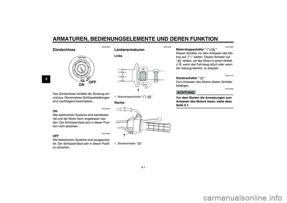YAMAHA TTR50 2008 Betriebsanleitungen (in German) ARMATUREN, BEDIENUNGSELEMENTE UND DEREN FUNKTION
3-1
3
GAU40340
Zündschloss Das Zündschloss schaltet die Zündung ein
und aus. Die einzelnen Schlüsselstellungen
sind nachfolgend beschrieben.
GAU1 YAMAHA TTR50 2008 Betriebsanleitungen (in German) ARMATUREN, BEDIENUNGSELEMENTE UND DEREN FUNKTION
3-1
3
GAU40340
Zündschloss Das Zündschloss schaltet die Zündung ein
und aus. Die einzelnen Schlüsselstellungen
sind nachfolgend beschrieben.
GAU1