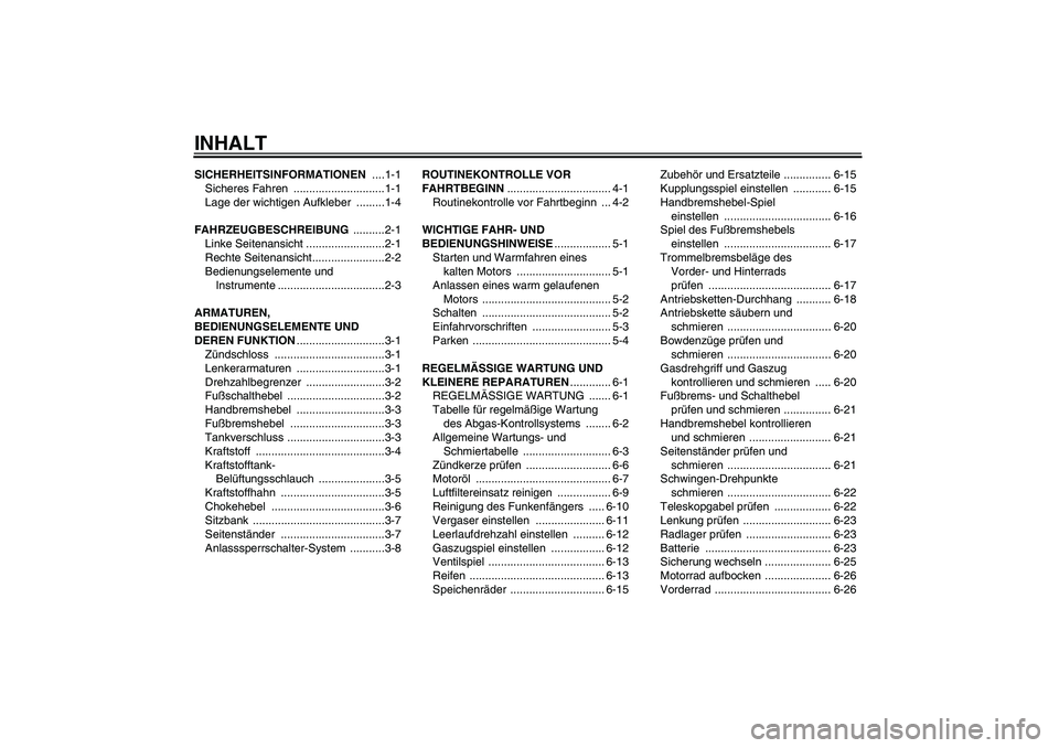 YAMAHA TTR50 2008 Betriebsanleitungen (in German) INHALTSICHERHEITSINFORMATIONEN ....1-1
Sicheres Fahren .............................1-1
Lage der wichtigen Aufkleber .........1-4
FAHRZEUGBESCHREIBUNG ..........2-1
Linke Seitenansicht ............. YAMAHA TTR50 2008 Betriebsanleitungen (in German) INHALTSICHERHEITSINFORMATIONEN ....1-1
Sicheres Fahren .............................1-1
Lage der wichtigen Aufkleber .........1-4
FAHRZEUGBESCHREIBUNG ..........2-1
Linke Seitenansicht .............