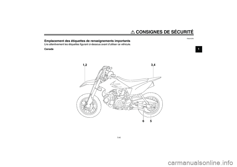 YAMAHA TTR50 2008  Notices Demploi (in French) CONSIGNES DE SÉCURITÉ
1-4
1
FAU41370
Emplacement des étiquettes de renseignements importants Lire attentivement les étiquettes figurant ci-dessous avant d’utiliser ce véhicule.
Canada
U1P682F0.