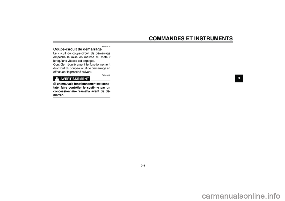 YAMAHA TTR50 2008  Notices Demploi (in French) COMMANDES ET INSTRUMENTS
3-8
3
FAU41610
Coupe-circuit de démarrage Le circuit du coupe-circuit de démarrage
empêche la mise en marche du moteur
lorsqu’une vitesse est engagée.
Contrôler réguli