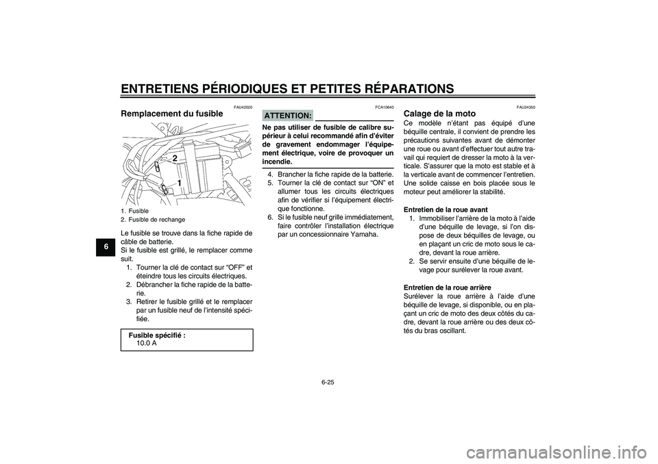YAMAHA TTR50 2008 Notices Demploi (in French) ENTRETIENS PÉRIODIQUES ET PETITES RÉPARATIONS
6-25
6
FAU42020
Remplacement du fusible Le fusible se trouve dans la fiche rapide de
câble de batterie.
Si le fusible est grillé, le remplacer comme
s YAMAHA TTR50 2008 Notices Demploi (in French) ENTRETIENS PÉRIODIQUES ET PETITES RÉPARATIONS
6-25
6
FAU42020
Remplacement du fusible Le fusible se trouve dans la fiche rapide de
câble de batterie.
Si le fusible est grillé, le remplacer comme
s