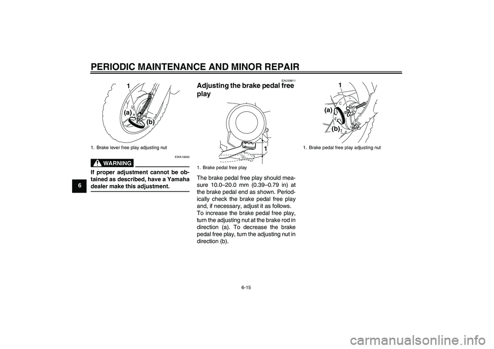 YAMAHA TTR50 2007  Owners Manual PERIODIC MAINTENANCE AND MINOR REPAIR
6-15
6
WARNING
EWA10650
If proper adjustment cannot be ob-
tained as described, have a Yamahadealer make this adjustment.
EAU39811
Adjusting the brake pedal free 
