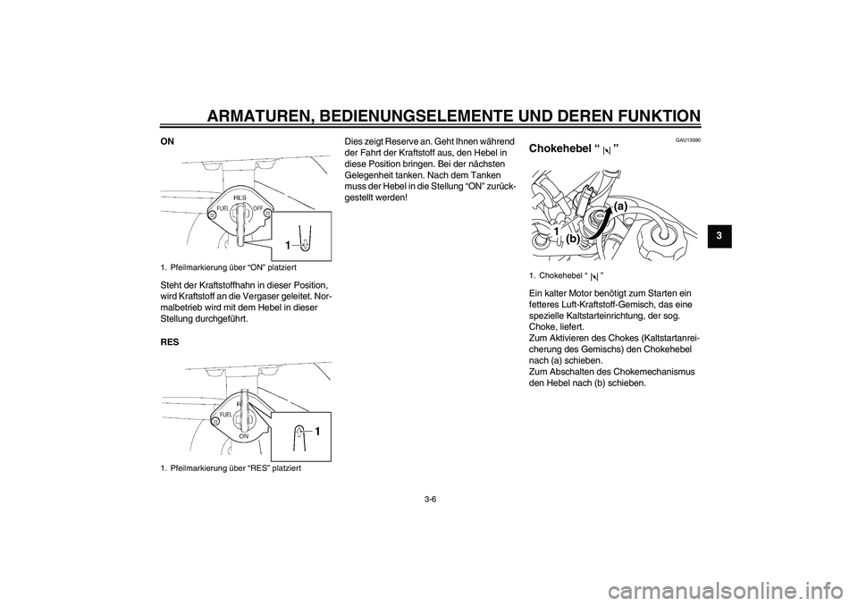 YAMAHA TTR50 2007  Betriebsanleitungen (in German) ARMATUREN, BEDIENUNGSELEMENTE UND DEREN FUNKTION
3-6
3
ON
Steht der Kraftstoffhahn in dieser Position, 
wird Kraftstoff an die Vergaser geleitet. Nor-
malbetrieb wird mit dem Hebel in dieser 
Stellung