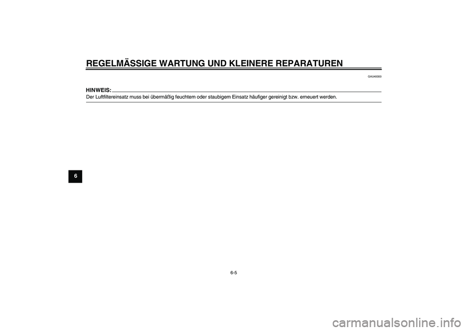 YAMAHA TTR50 2007  Betriebsanleitungen (in German) REGELMÄSSIGE WARTUNG UND KLEINERE REPARATUREN
6-5
6
GAU40000
HINWEIS:Der Luftfiltereinsatz muss bei übermäßig feuchtem oder staubigem Einsatz häufiger gereinigt bzw. erneuert werden.U1P681G0.book