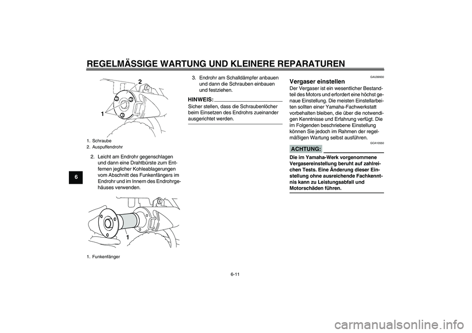 YAMAHA TTR50 2007  Betriebsanleitungen (in German) REGELMÄSSIGE WARTUNG UND KLEINERE REPARATUREN
6-11
6
2. Leicht am Endrohr gegenschlagen 
und dann eine Drahtbürste zum Ent-
fernen jeglicher Kohleablagerungen 
vom Abschnitt des Funkenfängers im 
E