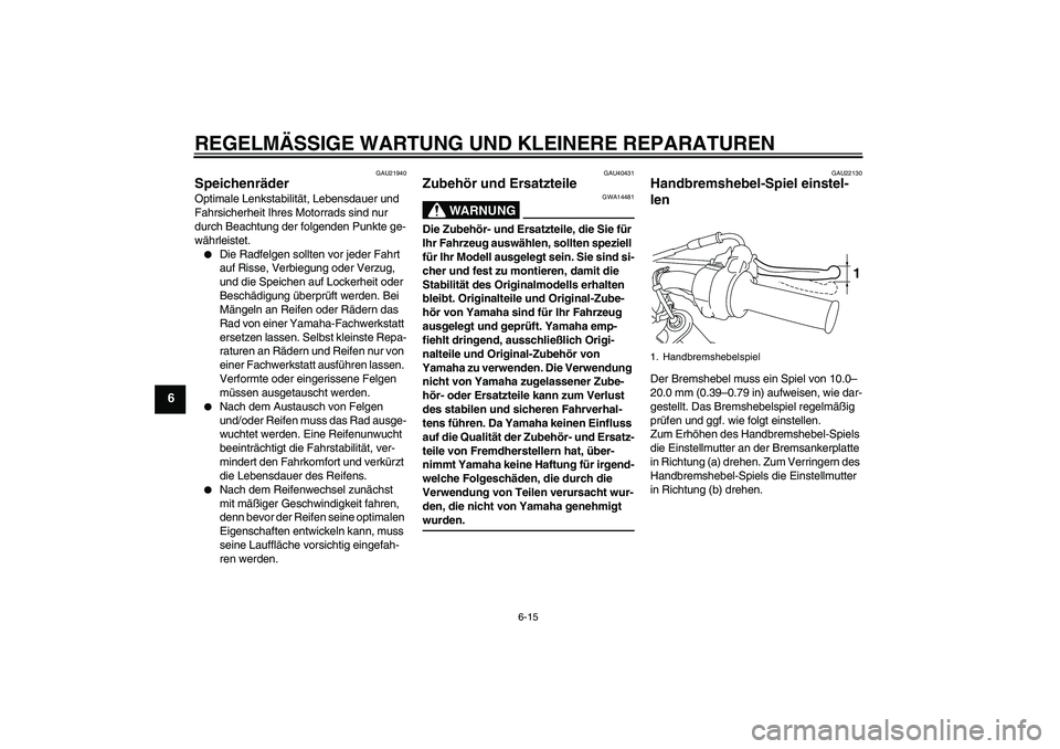 YAMAHA TTR50 2007  Betriebsanleitungen (in German) REGELMÄSSIGE WARTUNG UND KLEINERE REPARATUREN
6-15
6
GAU21940
Speichenräder Optimale Lenkstabilität, Lebensdauer und 
Fahrsicherheit Ihres Motorrads sind nur 
durch Beachtung der folgenden Punkte g
