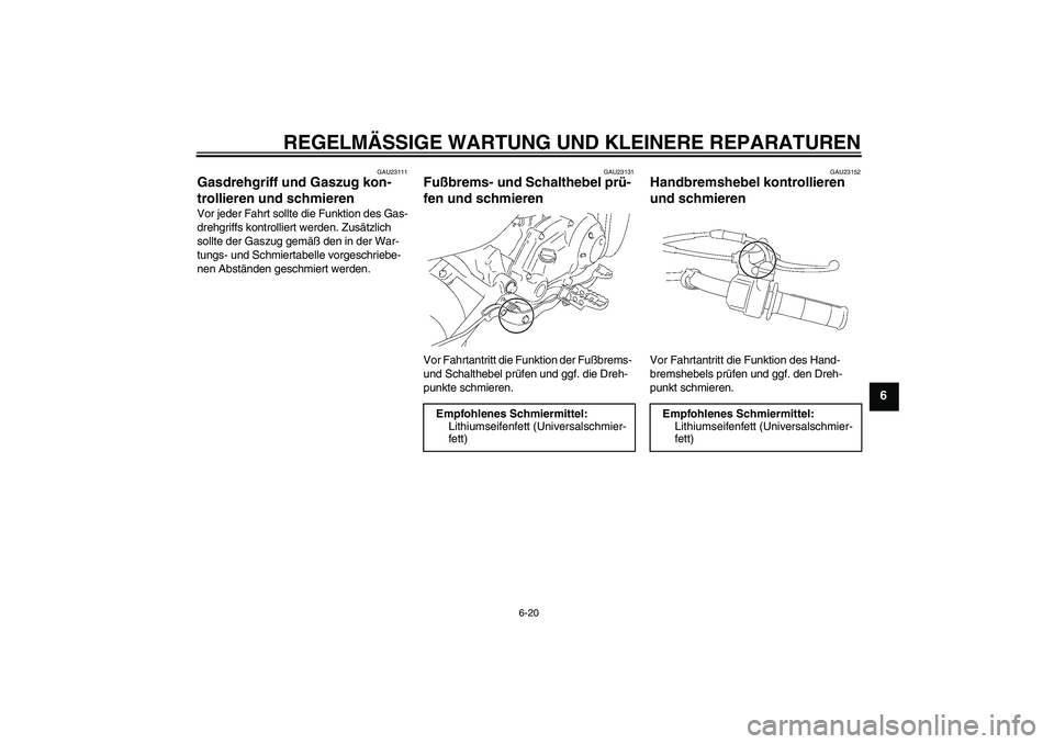 YAMAHA TTR50 2007  Betriebsanleitungen (in German) REGELMÄSSIGE WARTUNG UND KLEINERE REPARATUREN
6-20
6
GAU23111
Gasdrehgriff und Gaszug kon-
trollieren und schmieren Vor jeder Fahrt sollte die Funktion des Gas-
drehgriffs kontrolliert werden. Zusät