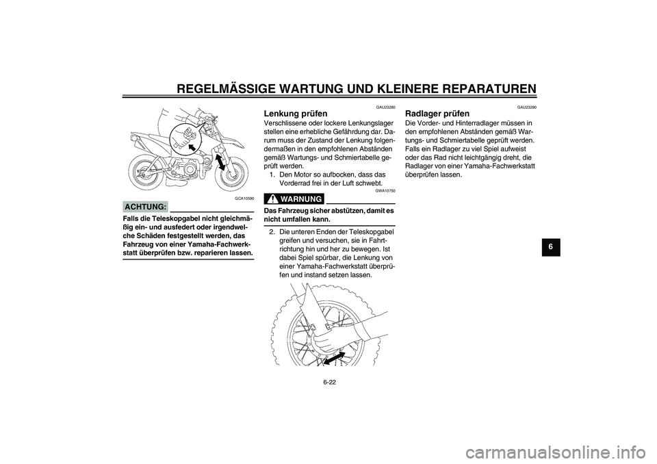 YAMAHA TTR50 2007  Betriebsanleitungen (in German) REGELMÄSSIGE WARTUNG UND KLEINERE REPARATUREN
6-22
6
ACHTUNG:
GCA10590
Falls die Teleskopgabel nicht gleichmä-
ßig ein- und ausfedert oder irgendwel-
che Schäden festgestellt werden, das 
Fahrzeug
