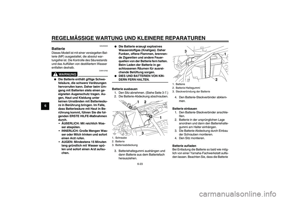 YAMAHA TTR50 2007  Betriebsanleitungen (in German) REGELMÄSSIGE WARTUNG UND KLEINERE REPARATUREN
6-23
6
GAU40440
Batterie Dieses Modell ist mit einer versiegelten Bat-
terie (MF) ausgestattet, die absolut war-
tungsfrei ist. Die Kontrolle des Säures