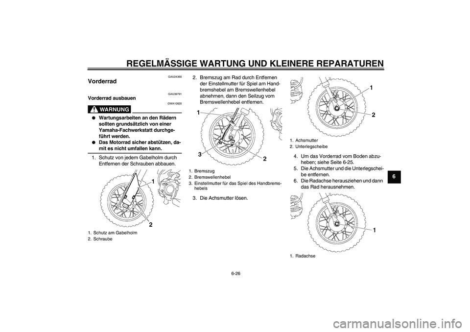 YAMAHA TTR50 2007  Betriebsanleitungen (in German) REGELMÄSSIGE WARTUNG UND KLEINERE REPARATUREN
6-26
6
GAU24360
Vorderrad 
GAU39791
Vorderrad ausbauen
WARNUNG
GWA10820

Wartungsarbeiten an den Rädern 
sollten grundsätzlich von einer 
Yamaha-Fachw