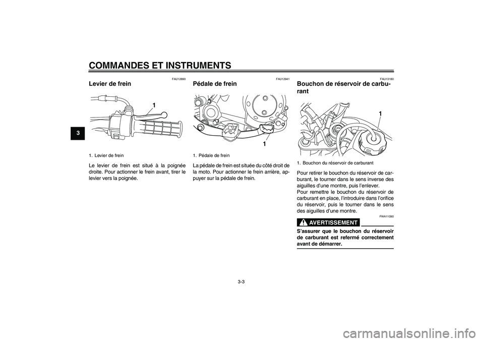YAMAHA TTR50 2007  Notices Demploi (in French) COMMANDES ET INSTRUMENTS
3-3
3
FAU12890
Levier de frein Le levier de frein est situé à la poignée
droite. Pour actionner le frein avant, tirer le
levier vers la poignée.
FAU12941
Pédale de frein 