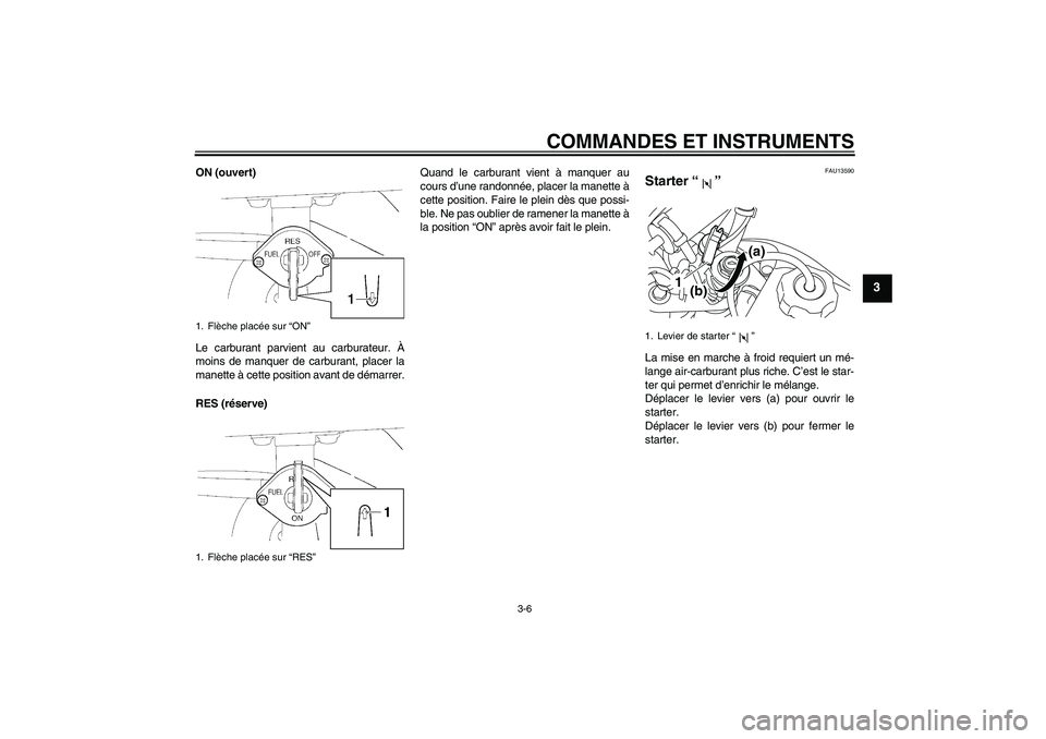 YAMAHA TTR50 2007  Notices Demploi (in French) COMMANDES ET INSTRUMENTS
3-6
3
ON (ouvert)
Le carburant parvient au carburateur. À
moins de manquer de carburant, placer la
manette à cette position avant de démarrer.
RES (réserve)Quand le carbur