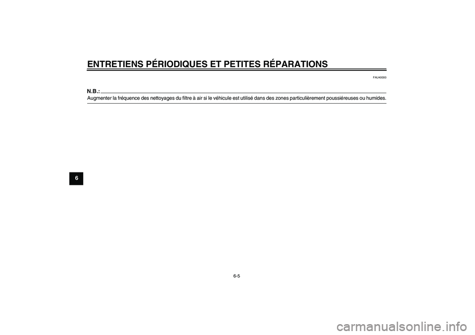 YAMAHA TTR50 2007  Notices Demploi (in French) ENTRETIENS PÉRIODIQUES ET PETITES RÉPARATIONS
6-5
6
FAU40000
N.B.:Augmenter la fréquence des nettoyages du filtre à air si le véhicule est utilisé dans des zones particulièrement poussiéreuses