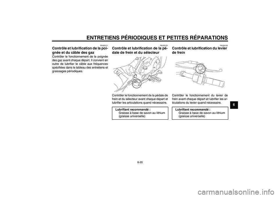 YAMAHA TTR50 2007  Notices Demploi (in French) ENTRETIENS PÉRIODIQUES ET PETITES RÉPARATIONS
6-20
6
FAU23111
Contrôle et lubrification de la poi-
gnée et du câble des gaz Contrôler le fonctionnement de la poignée
des gaz avant chaque dépar