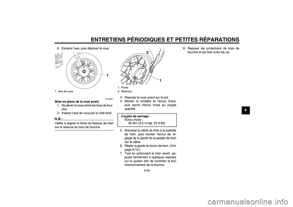 YAMAHA TTR50 2007 Notices Demploi (in French) ENTRETIENS PÉRIODIQUES ET PETITES RÉPARATIONS
6-26
6
6. Extraire l’axe, puis déposer la roue.
FAU39801
Mise en place de la roue avant
1. Soulever la roue entre les bras de four-
che.
2. Insérer YAMAHA TTR50 2007 Notices Demploi (in French) ENTRETIENS PÉRIODIQUES ET PETITES RÉPARATIONS
6-26
6
6. Extraire l’axe, puis déposer la roue.
FAU39801
Mise en place de la roue avant
1. Soulever la roue entre les bras de four-
che.
2. Insérer