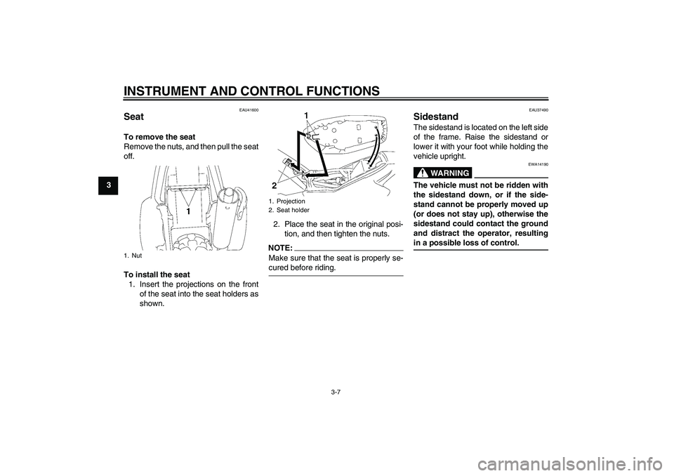 YAMAHA TTR90 2007  Owners Manual INSTRUMENT AND CONTROL FUNCTIONS
3-7
3
EAU41600
Seat To remove the seat
Remove the nuts, and then pull the seat
off.
To install the seat
1. Insert the projections on the front
of the seat into the sea