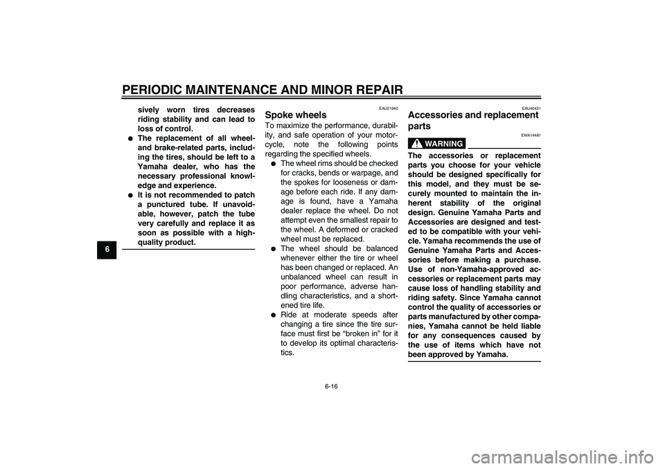 YAMAHA TTR90 2007  Owners Manual PERIODIC MAINTENANCE AND MINOR REPAIR
6-16
6sively worn tires decreases
riding stability and can lead to
loss of control.

The replacement of all wheel-
and brake-related parts, includ-
ing the tires