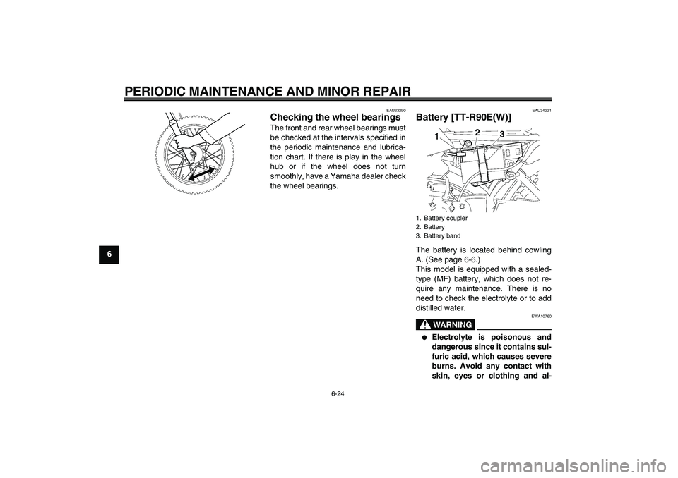 YAMAHA TTR90 2007  Owners Manual PERIODIC MAINTENANCE AND MINOR REPAIR
6-24
6
EAU23290
Checking the wheel bearings The front and rear wheel bearings must
be checked at the intervals specified in
the periodic maintenance and lubrica-
