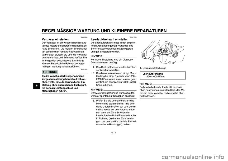 YAMAHA TTR90 2007  Betriebsanleitungen (in German) REGELMÄSSIGE WARTUNG UND KLEINERE REPARATUREN
6-14
6
GAU39930
Vergaser einstellen Der Vergaser ist ein wesentlicher Bestand-
teil des Motors und erfordert eine höchst ge-
naue Einstellung. Die meist