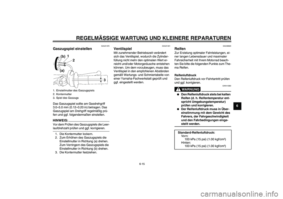 YAMAHA TTR90 2007  Betriebsanleitungen (in German) REGELMÄSSIGE WARTUNG UND KLEINERE REPARATUREN
6-15
6
GAU21370
Gaszugspiel einstellen Das Gaszugspiel sollte am Gasdrehgriff 
3.0–5.0 mm (0.12–0.20 in) betragen. Das 
Gaszugspiel am Drehgriff rege